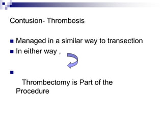 Contusion- Thrombosis<br />Managed in a similar way to transection<br />In either way ,<br />Thrombectomy is Part of the  ...