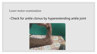 Lower motor examination
◦Check for ankle clonus by hyperextending ankle joint
 