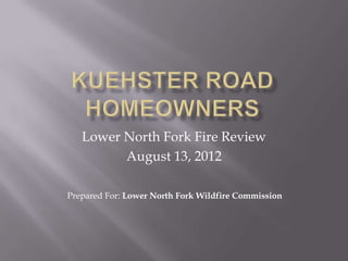 Lower North Fork Fire Review
         August 13, 2012

Prepared For: Lower North Fork Wildfire Commission
 