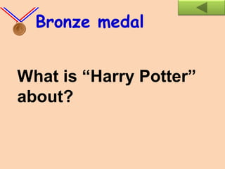 What is “Harry Potter”
about?
Bronze medal
 