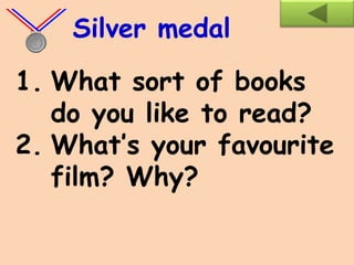 1. What sort of books
do you like to read?
2. What’s your favourite
film? Why?
Silver medal
 