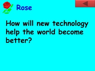 How will new technology
help the world become
better?
Rose
 