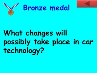 What changes will
possibly take place in car
technology?
Bronze medal
 