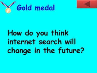 How do you think
internet search will
change in the future?
Gold medal
 