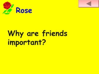 Rose
Why are friends
important?
 