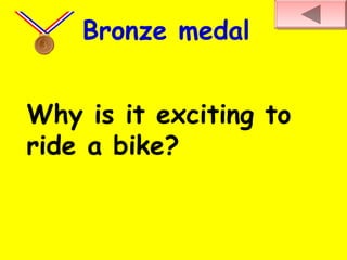 Why is it exciting to
ride a bike?
Bronze medal
 