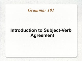 Grammar 101



Introduction to Subject-Verb
         Agreement
 