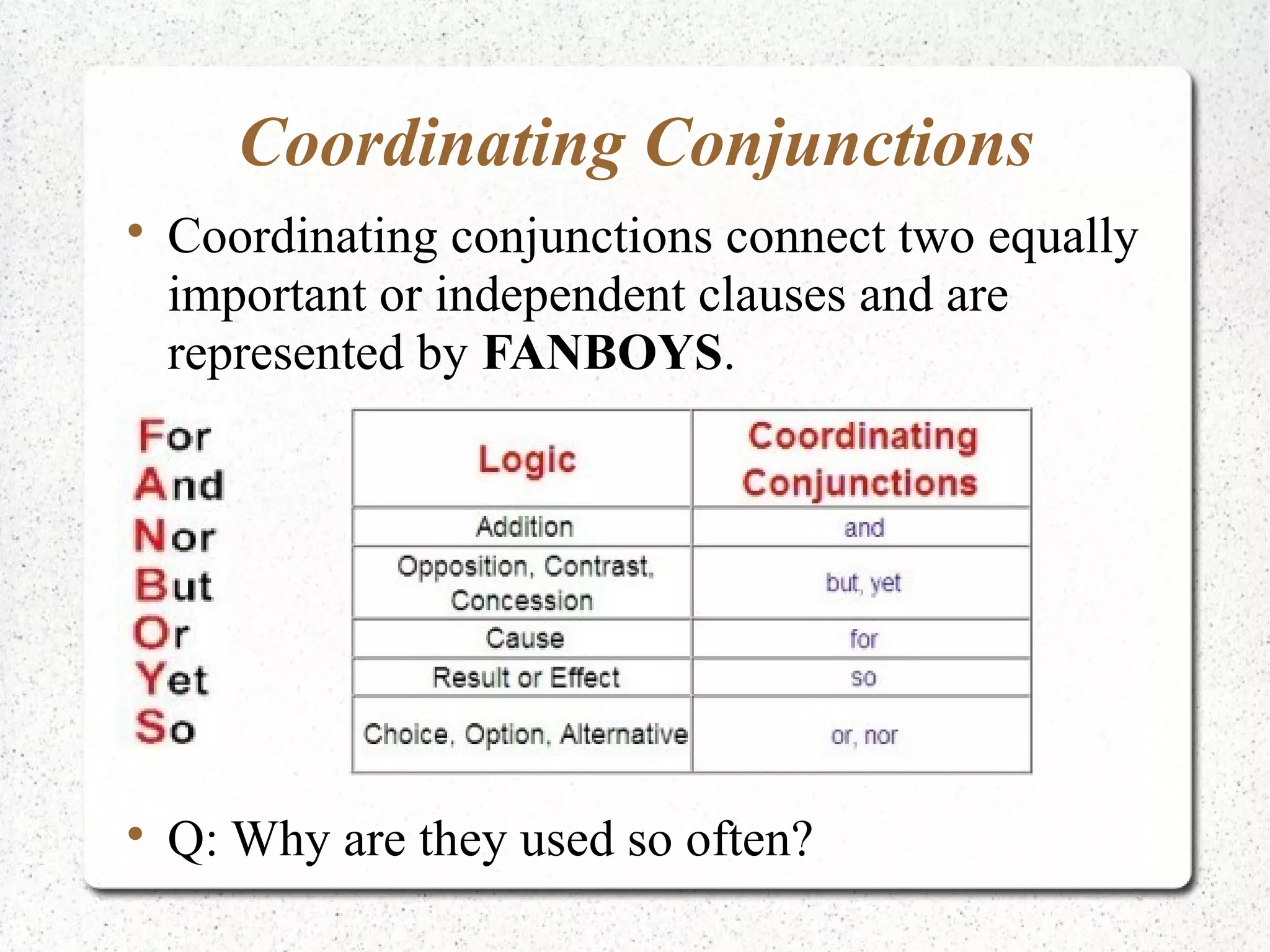 Coordinating Conjunctions

    Coordinating conjunctions connect two equally
    important or independent clauses and are
    represented by FANBOYS.





    Q: Why are they used so often?
 