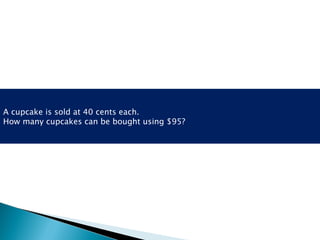 A cupcake is sold at 40 cents each. How many cupcakes can be bought using $95? 