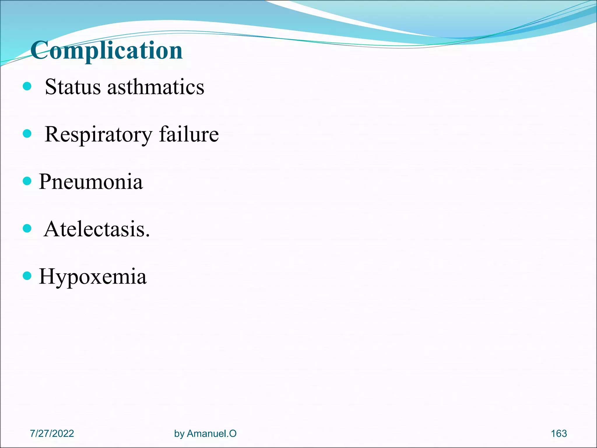 Complication
 Status asthmatics
 Respiratory failure
 Pneumonia
 Atelectasis.
 Hypoxemia
by Amanuel.O 163
7/27/2022
 