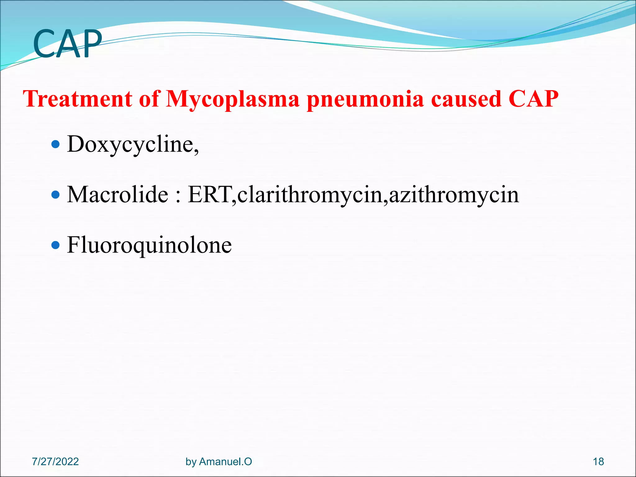 CAP
Treatment of Mycoplasma pneumonia caused CAP
 Doxycycline,
 Macrolide : ERT,clarithromycin,azithromycin
 Fluoroquinolone
by Amanuel.O 18
7/27/2022
 