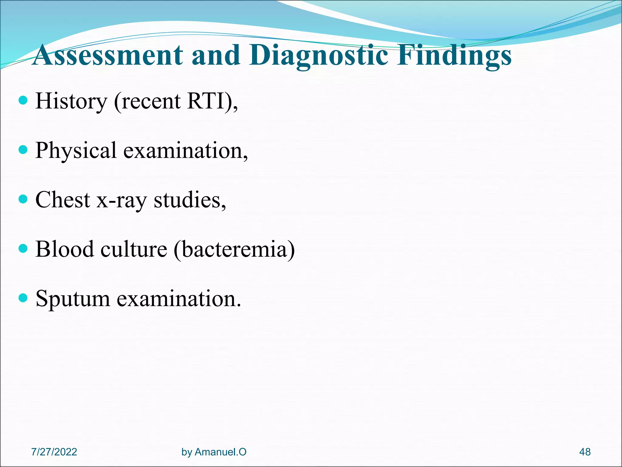 Assessment and Diagnostic Findings
 History (recent RTI),
 Physical examination,
 Chest x-ray studies,
 Blood culture (bacteremia)
 Sputum examination.
by Amanuel.O 48
7/27/2022
 