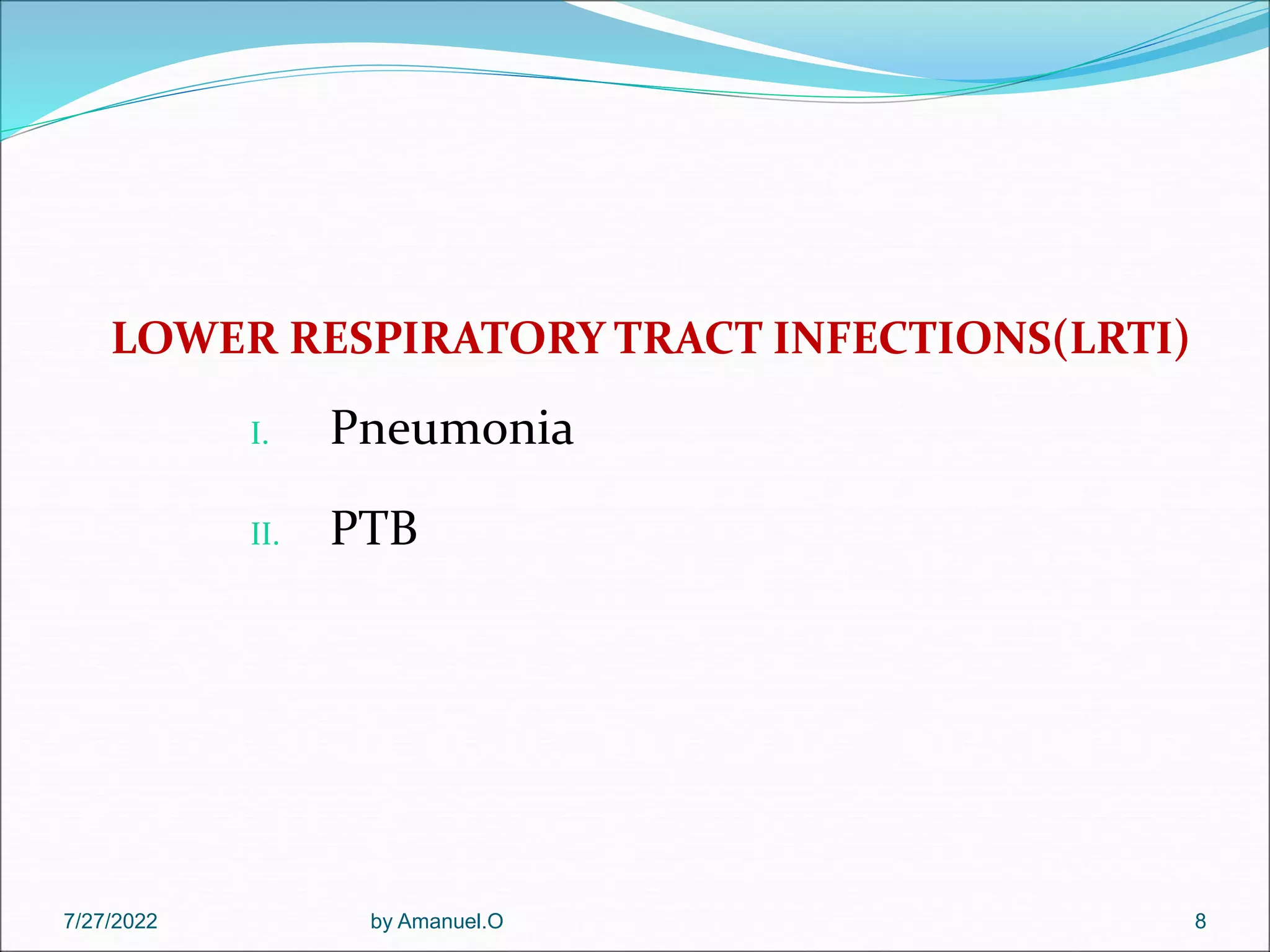 LOWER RESPIRATORY TRACT INFECTIONS(LRTI)
I. Pneumonia
II. PTB
7/27/2022 by Amanuel.O 8
 