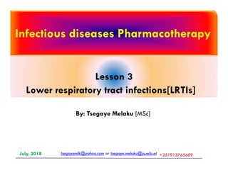 Infectious diseases Pharmacotherapy
Lesson 3
Lower respiratory tract infections[LRTIs]
tsegayemlk@yahoo.com or tsegaye.melaku@ju.edu.etJuly, 2018 +251913765609+251913765609
By: Tsegaye Melaku [MSc]
Lower respiratory tract infections[LRTIs]
 
