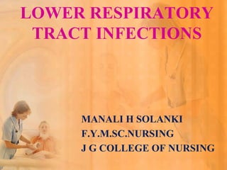 LOWER RESPIRATORY
 TRACT INFECTIONS



     MANALI H SOLANKI
     F.Y.M.SC.NURSING
     J G COLLEGE OF NURSING
 