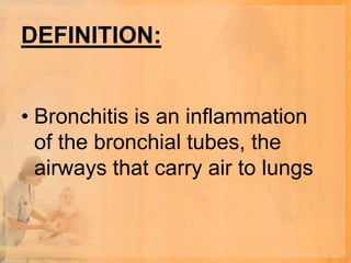 DEFINITION:


• Bronchitis is an inflammation
  of the bronchial tubes, the
  airways that carry air to lungs
 