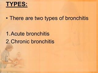 TYPES:

• There are two types of bronchitis

1.Acute bronchitis
2.Chronic bronchitis
 