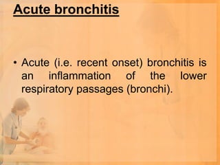 Acute bronchitis


• Acute (i.e. recent onset) bronchitis is
  an inflammation of the lower
  respiratory passages (bronchi).
 