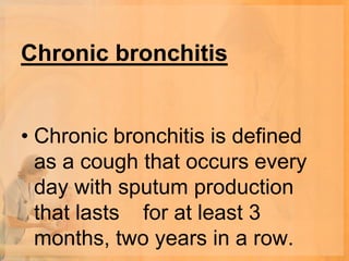 Chronic bronchitis


• Chronic bronchitis is defined
  as a cough that occurs every
  day with sputum production
  that lasts for at least 3
  months, two years in a row.
 
