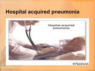 Hospital acquired pneumonia
 