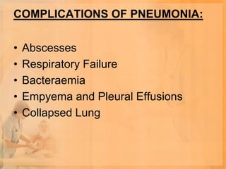 COMPLICATIONS OF PNEUMONIA:

•   Abscesses
•   Respiratory Failure
•   Bacteraemia
•   Empyema and Pleural Effusions
•   Collapsed Lung
 