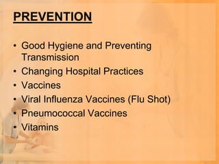 PREVENTION

• Good Hygiene and Preventing
  Transmission
• Changing Hospital Practices
• Vaccines
• Viral Influenza Vaccines (Flu Shot)
• Pneumococcal Vaccines
• Vitamins
 