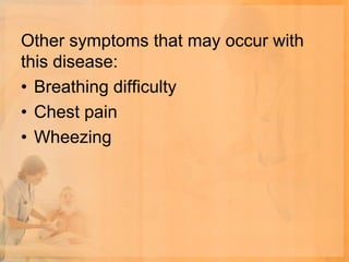 Other symptoms that may occur with
this disease:
• Breathing difficulty
• Chest pain
• Wheezing
 
