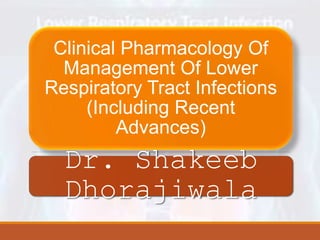 Clinical Pharmacology Of
Management Of Lower
Respiratory Tract Infections
(Including Recent
Advances)
Dr. Shakeeb
Dhorajiwala
 