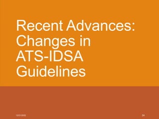 Recent Advances:
Changes in
ATS-IDSA
Guidelines
12/21/2022 24
 