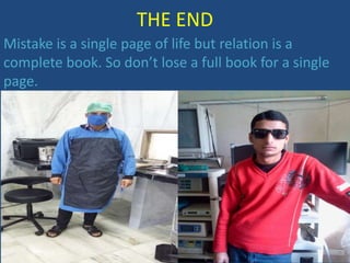 THE END
Mistake is a single page of life but relation is a
complete book. So don’t lose a full book for a single
page.
 