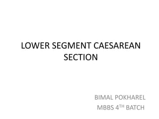 LOWER SEGMENT CAESAREAN
SECTION
BIMAL POKHAREL
MBBS 4TH BATCH
 
