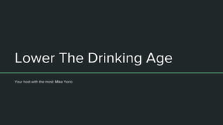 Lower The Drinking Age
Your host with the most: Mike Yorio
 