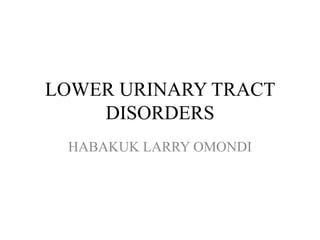 LOWER URINARY TRACT
DISORDERS
HABAKUK LARRY OMONDI
 