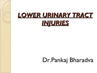 LOWER URINARY TRACTLOWER URINARY TRACT
INJURIESINJURIES
Dr.Pankaj Bharadva
 