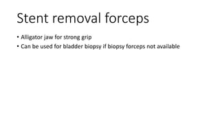 Stent removal forceps
• Alligator jaw for strong grip
• Can be used for bladder biopsy if biopsy forceps not available
 