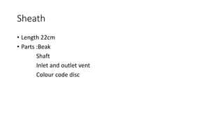 Sheath
• Length 22cm
• Parts :Beak
Shaft
Inlet and outlet vent
Colour code disc
 