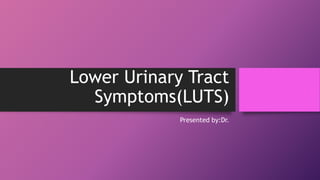 Lower Urinary Tract
Symptoms(LUTS)
Presented by:Dr.
 