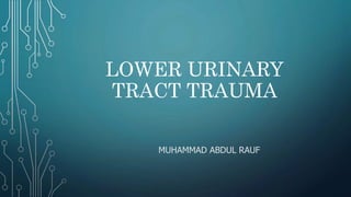 LOWER URINARY
TRACT TRAUMA
MUHAMMAD ABDUL RAUF
 