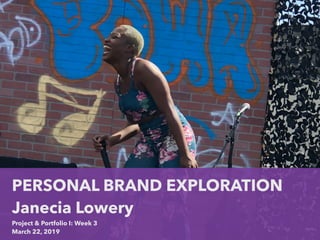 PERSONAL BRAND EXPLORATION
Janecia Lowery
Project & Portfolio I: Week 3
March 22, 2019
 