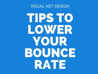 TIPS TO
LOWER
YOUR
BOUNCE
RATE
VISUAL NET DESIGN
 