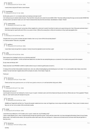 Seba742                                                                                                                                                                     Reply
         February 28, 2012 at 7:52 am (Edit)

   I would check a big box DIY store or even Amazon


     Imperfectpple                                                                                                                                                                   Reply
     February 22, 2012 at 1:41 am (Edit)

Are the patio gazebos for sale sturdy to stand up to leaving out all year round?
I am looking to buy an outside shade structure. They have them at big lots and Lowes for around $200- $300. They have netting to keep the bugs out and provide SHADE! But
are they sturdy? Just want to make sure I won’t have to disassemble every time the wind blows. Any feedback is helpful. Thanks!


         wolfatrest2000                                                                                                                                                              Reply
         February 24, 2012 at 6:31 pm (Edit)

   Depends on what brand you get. I just put two of them together for a client and I wouldn’t trust them to stand up to a good strong wind. Even if they were anchored down I
   think they’d get torn apart by the wind if the canopy were on them. Without the canopy there is little wind resistance so they might stay together then.


     jim c                                                                                                                                                                           Reply
     February 22, 2012 at 6:09 am (Edit)

I bought a 8×8 canopy gazebo at lowes last year it needs a new canopy I can not find one any help please?
I is made by Garden Treasures Living 8x8x9


         geoffrey b                                                                                                                                                                  Reply
         February 26, 2012 at 6:34 pm (Edit)

   I would take it back and get them to replace it. Surely it should be expected to last more than a year!


     duffey                                                                                                                                                                          Reply
     February 24, 2012 at 2:55 am (Edit)

Does anyone own a backyard gazebo/canopy that they really like?
I’m looking for a good gazebo – not the old fashioned lattice kind, but rather the new variety that gives you a screened-in four-poster canopy area for the backyard.

Do you have one that you like?

Please describe it and PROVIDE A LINK for it (either where to buy it or where to get the plans to build it.)

I’m trying to find one that’s fairly weather resistant (rain, wind, etc.) without breaking/tipping over/collecting too much water. I’m in a cold weather state. Sadly, most online
reviews I’ve read have been negative about all the canopies at Lowes, Home Depot, Target, etc.

Thank you!


         Anonymous                                                                                                                                                                   Reply
         February 24, 2012 at 1:16 pm (Edit)

   Check out http://www.gazeboaccents.com or http://www.gazebo-enterprise.com and look at their vinyl gazebo offers.


     shanell                                                                                                                                                                         Reply
     February 25, 2012 at 5:17 am (Edit)

What stores sell Gazebos?
I just brought a house and I am looking for a Gazebo to go in my yard. I checked Lowe’s and Home Depot and they are all sold out. Where else can I find a gazeebo? Please
help me. I don’t want to wait until next year to buy one.


         eskie lover                                                                                                                                                                 Reply
         February 26, 2012 at 6:52 am (Edit)

   WalMart and Target both sell them too. They are the powder coated aluminum ones, but Target has a more unique and stylish selection. There is also 2 smaller ones at
   Big Lots, but I am not so certain of the construction quality.


     yrralgil                                                                                                                                                                        Reply
     February 25, 2012 at 5:06 pm (Edit)

i would like to buy netting for a 10×10 metal outdoor gazebo, where can i buy it?(netting only)?
i have a metal pagoda gazebo, which i bought last year through the sportmans guide. it came with the screen then, but it was damaged while taking it down to be put away
before winter. i just need to know where i can buy just the screen itself. lowe’s has one, but they all -3- stores are out of stock and do not know when they will get them in.
thank you larry….


         Anonymous                                                                                                                                                                   Reply
         February 27, 2012 at 12:05 pm (Edit)

   try ebay
 