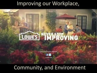 Improving our Workplace,
Drew Sieber
A42127571




         Community, and Environment
 