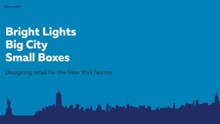 Bright Lights
Designing retail for the New York Norms
FITCH + LOWE’S
Big City
Small Boxes
 