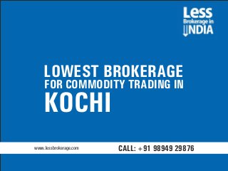 LOWEST BROKERAGE
FOR COMMODITY TRADING IN
KOCHI
www.lessbrokerage.com CALL: +91 98949 29876
 