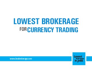 LOWEST BROKERAGE
FOR CURRENCY TRADING

www.lessbrokerage.com

Lowest
Brokerage
in India

 