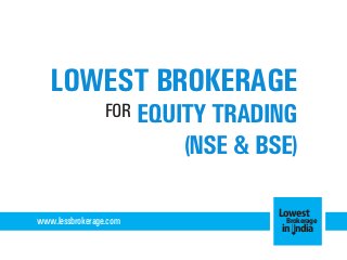 LOWEST BROKERAGE
FOR EQUITY TRADING

(NSE & BSE)
www.lessbrokerage.com

Lowest
Brokerage
in India

 