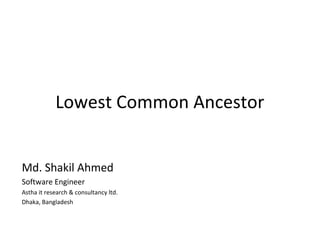 Lowest Common Ancestor


Md. Shakil Ahmed
Software Engineer
Astha it research & consultancy ltd.
Dhaka, Bangladesh
 