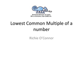 Lowest Common Multiple of a
number
Richie O’Connor
 