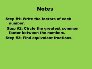 Notes Step #1: Write the factors of each number. Step #2: Circle the greatest common factor between the numbers. Step #3: Find equivalent fractions.