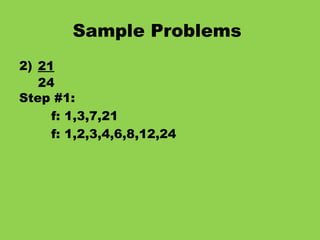 Sample Problems   2) 21 24 Step #1: f: 1,3,7,21 f: 1,2,3,4,6,8,12,24 